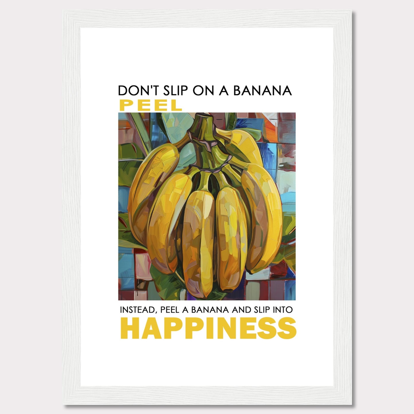 This vibrant poster features a colorful, artistic depiction of a bunch of bananas. The text reads: "DON'T SLIP ON A BANANA PEEL. INSTEAD, PEEL A BANANA AND SLIP INTO HAPPINESS." The background is composed of abstract, multicolored shapes.