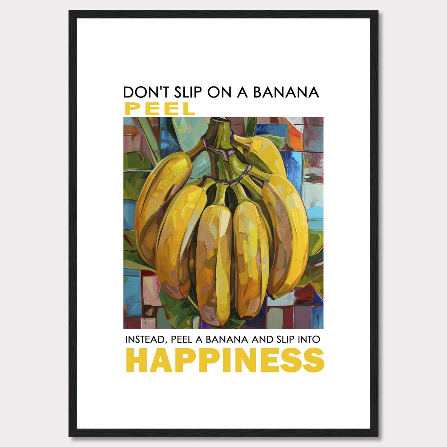 This vibrant poster features a colorful, artistic depiction of a bunch of bananas. The text reads: "DON'T SLIP ON A BANANA PEEL. INSTEAD, PEEL A BANANA AND SLIP INTO HAPPINESS." The background is composed of abstract, multicolored shapes.