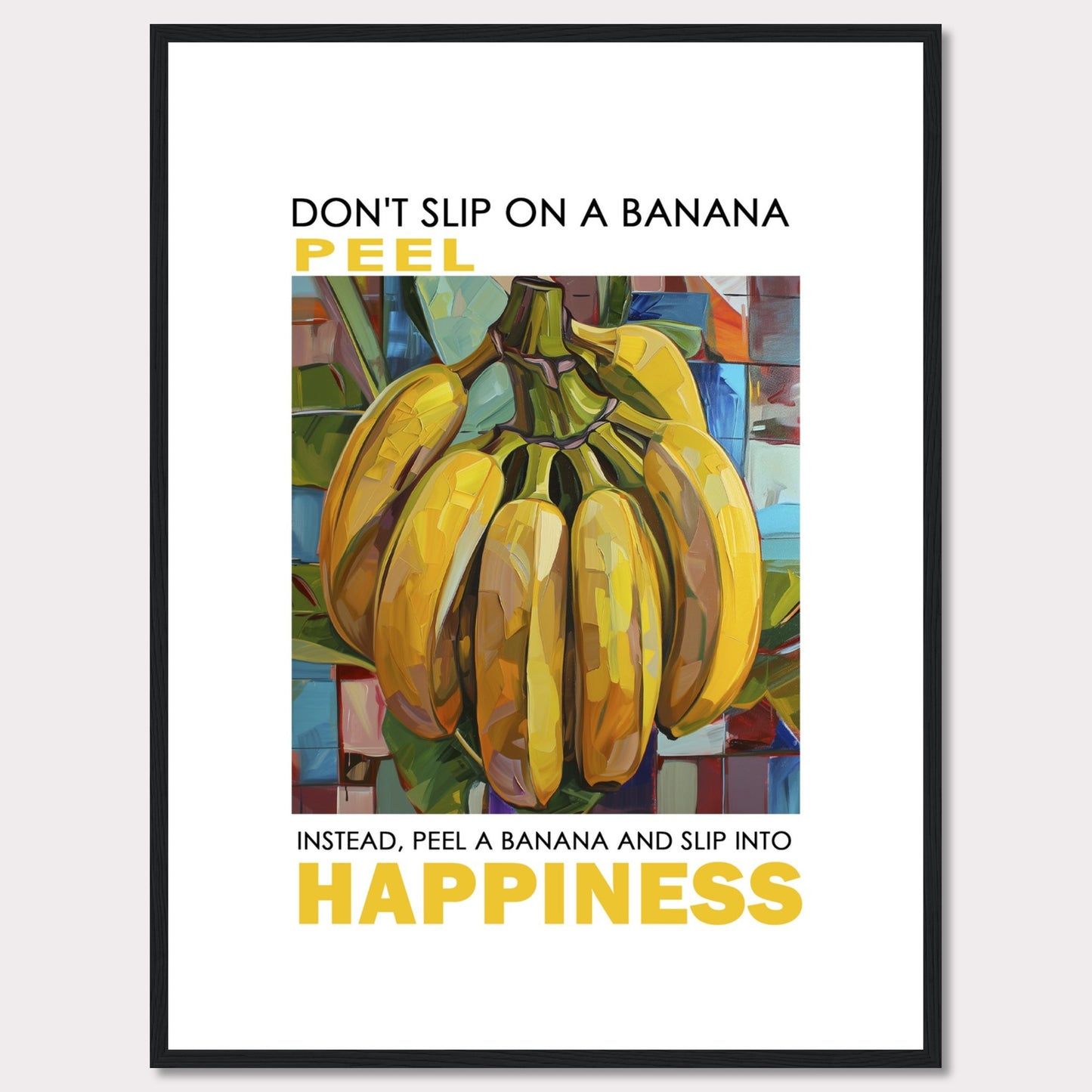 This vibrant poster features a colorful, artistic depiction of a bunch of bananas. The text reads: "DON'T SLIP ON A BANANA PEEL. INSTEAD, PEEL A BANANA AND SLIP INTO HAPPINESS." The background is composed of abstract, multicolored shapes.