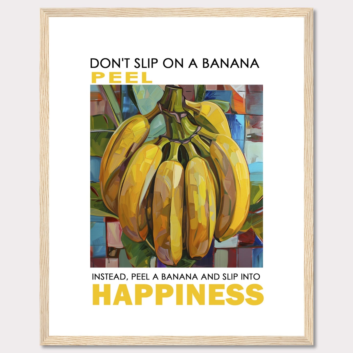 This vibrant poster features a colorful, artistic depiction of a bunch of bananas. The text reads: "DON'T SLIP ON A BANANA PEEL. INSTEAD, PEEL A BANANA AND SLIP INTO HAPPINESS." The background is composed of abstract, multicolored shapes.