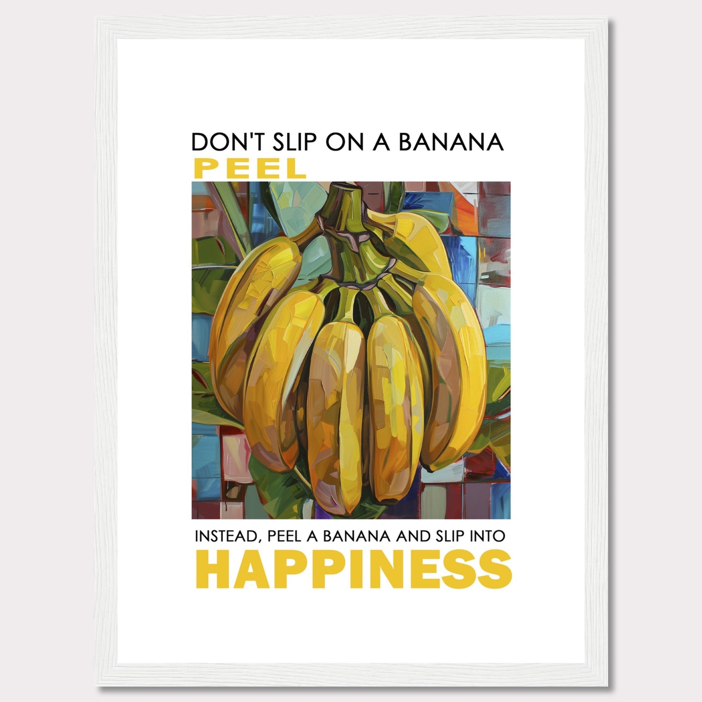 This vibrant poster features a colorful, artistic depiction of a bunch of bananas. The text reads: "DON'T SLIP ON A BANANA PEEL. INSTEAD, PEEL A BANANA AND SLIP INTO HAPPINESS." The background is composed of abstract, multicolored shapes.