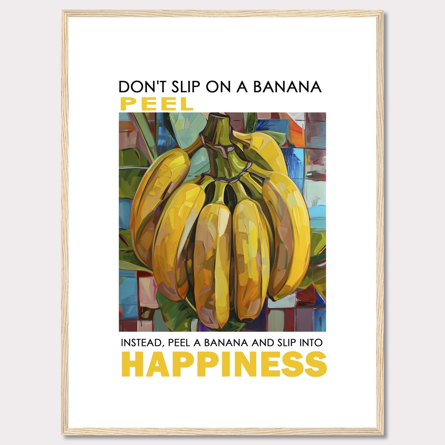 This vibrant poster features a colorful, artistic depiction of a bunch of bananas. The text reads: "DON'T SLIP ON A BANANA PEEL. INSTEAD, PEEL A BANANA AND SLIP INTO HAPPINESS." The background is composed of abstract, multicolored shapes.