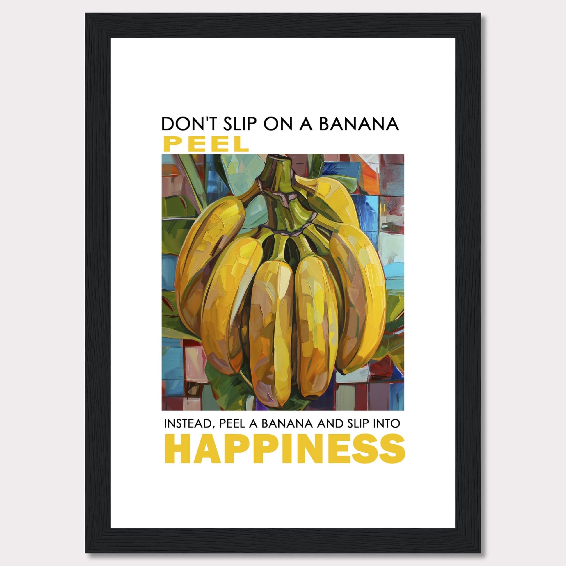 This vibrant poster features a colorful, artistic depiction of a bunch of bananas. The text reads: "DON'T SLIP ON A BANANA PEEL. INSTEAD, PEEL A BANANA AND SLIP INTO HAPPINESS." The background is composed of abstract, multicolored shapes.