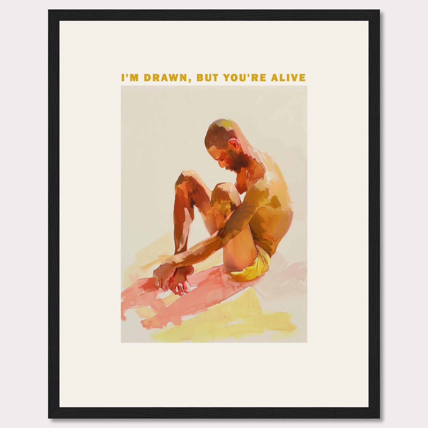 This artwork features a contemplative figure seated with knees drawn up, rendered in vibrant, warm hues. Above the figure, the text reads: "I'M DRAWN, BUT YOU'RE ALIVE." The image is framed in a simple black border, enhancing its modern aesthetic.