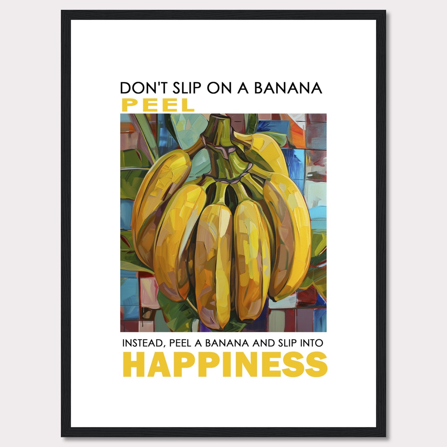 This vibrant poster features a colorful, artistic depiction of a bunch of bananas. The text reads: "DON'T SLIP ON A BANANA PEEL. INSTEAD, PEEL A BANANA AND SLIP INTO HAPPINESS." The background is composed of abstract, multicolored shapes.