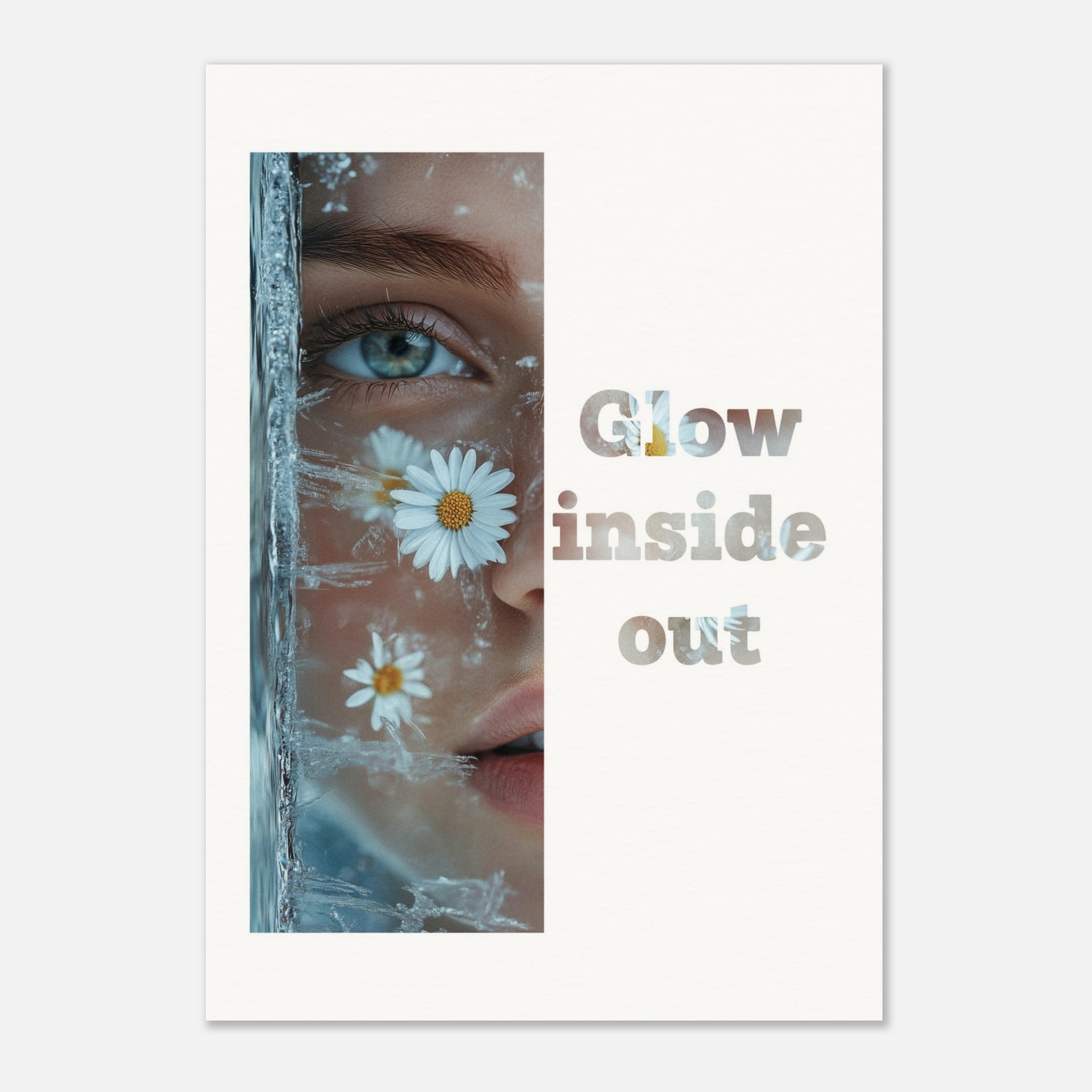 This illustration features a close-up of a person's face with daisies and ice crystals. The text "Glow inside out" is prominently displayed beside the image.

Where will this poster fit: Living room, bedroom, office, hallway, or studio.