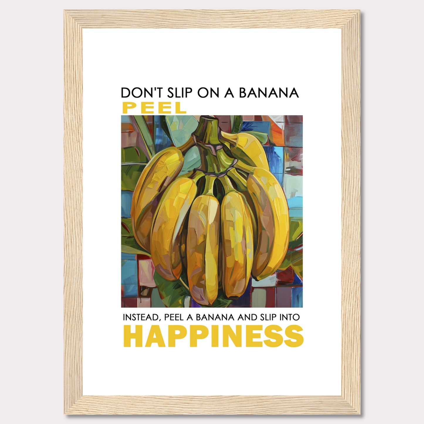 This vibrant poster features a colorful, artistic depiction of a bunch of bananas. The text reads: "DON'T SLIP ON A BANANA PEEL. INSTEAD, PEEL A BANANA AND SLIP INTO HAPPINESS." The background is composed of abstract, multicolored shapes.