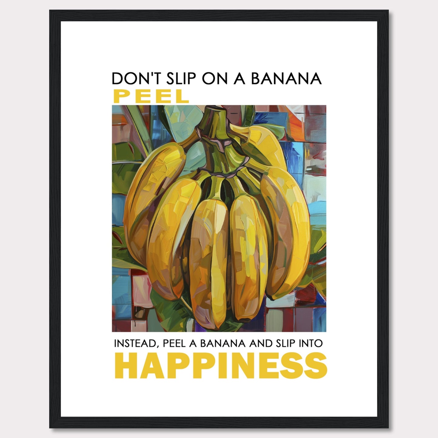 This vibrant poster features a colorful, artistic depiction of a bunch of bananas. The text reads: "DON'T SLIP ON A BANANA PEEL. INSTEAD, PEEL A BANANA AND SLIP INTO HAPPINESS." The background is composed of abstract, multicolored shapes.