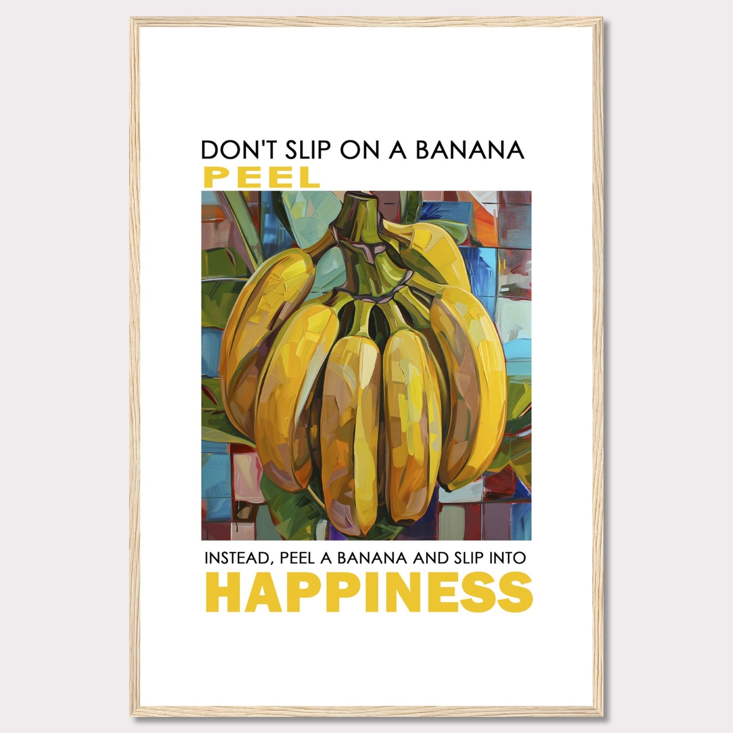 This vibrant poster features a colorful, artistic depiction of a bunch of bananas. The text reads: "DON'T SLIP ON A BANANA PEEL. INSTEAD, PEEL A BANANA AND SLIP INTO HAPPINESS." The background is composed of abstract, multicolored shapes.